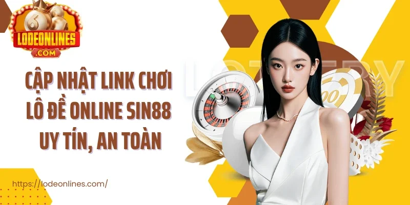 Cập nhật link chơi lô đề online Sin88 uy tín, an toàn