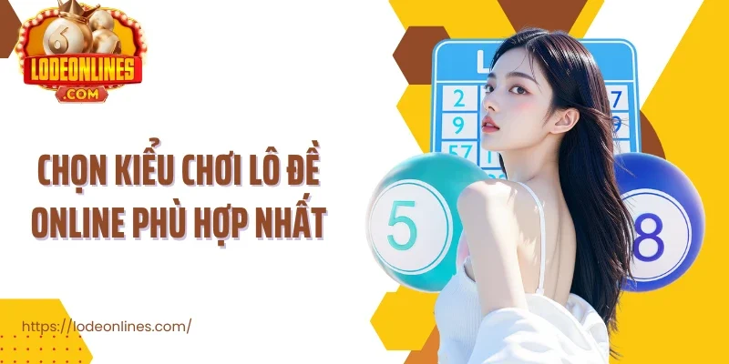 Chọn kiểu chơi lô đề online phù hợp nhất