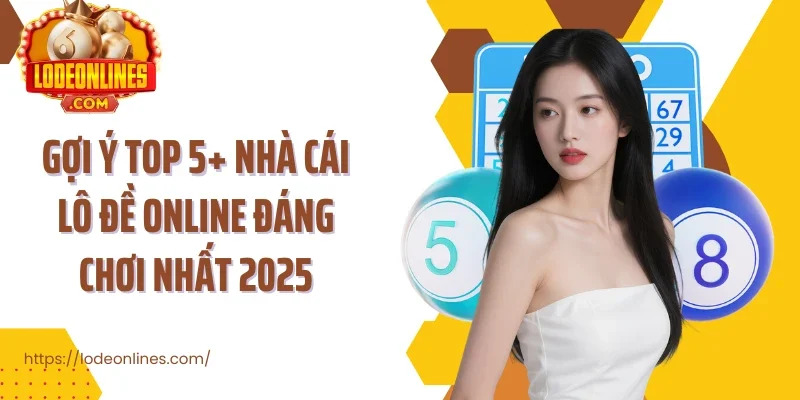 Gợi ý top 5+ nhà cái lô đề online đáng chơi nhất 2025