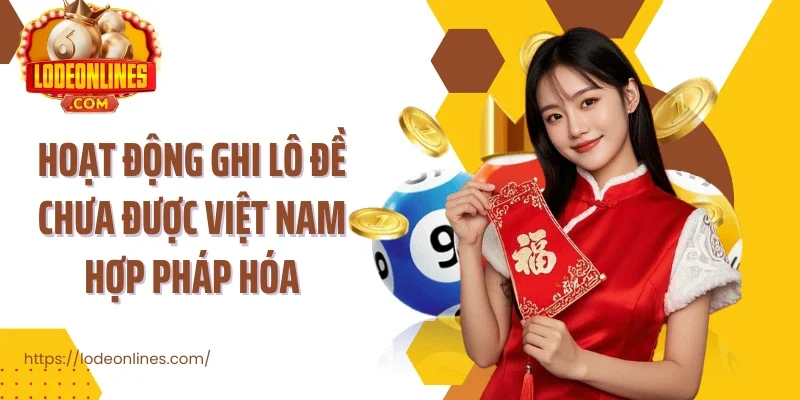 Hoạt động ghi lô đề chưa được Việt Nam hợp pháp hóa