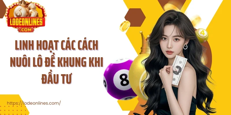 Linh hoạt các cách nuôi lô đề khung khi đầu tư