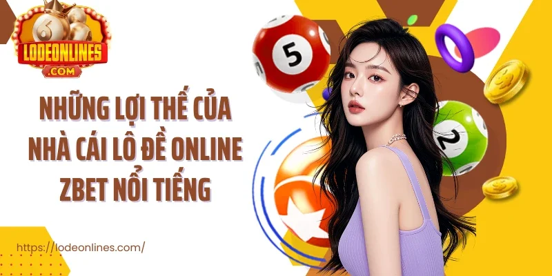 Những lợi thế của nhà cái lô đề online Zbet nổi tiếng