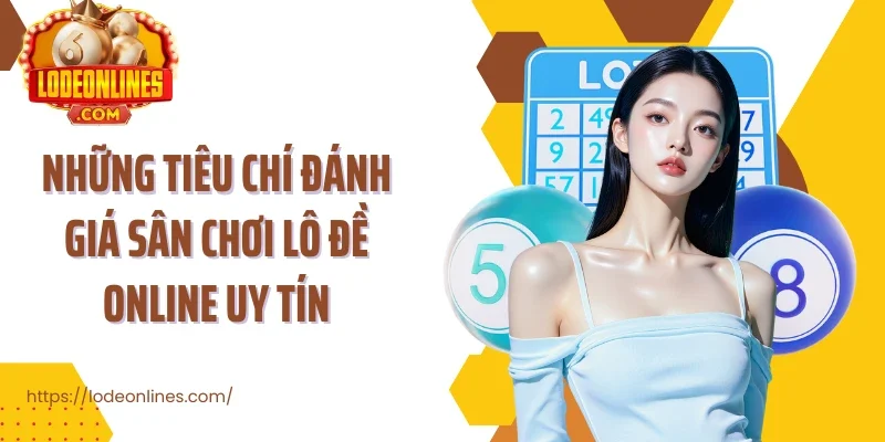 Những tiêu chí đánh giá sân chơi lô đề online uy tín