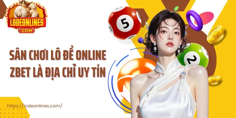 Sân chơi lô đề online Zbet là địa chỉ uy tín