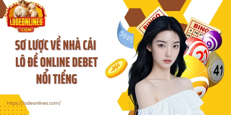 Sơ lược về nhà cái lô đề online Debet nổi tiếng