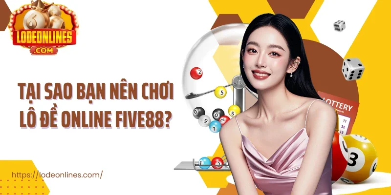 Tại sao bạn nên chơi lô đề online Five88?