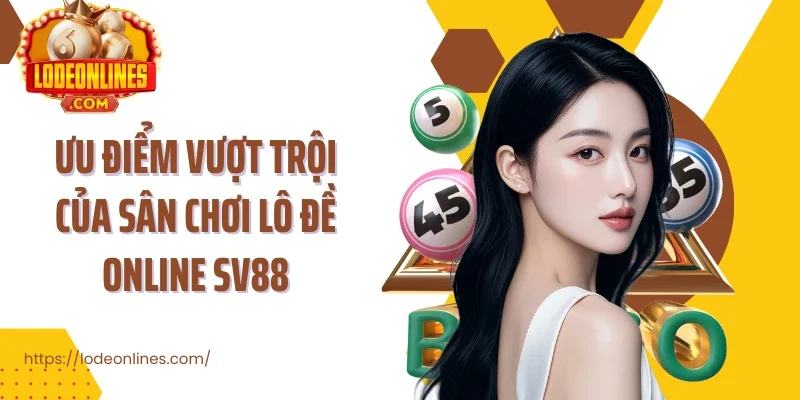 Ưu điểm vượt trội của sân chơi lô đề online sv88