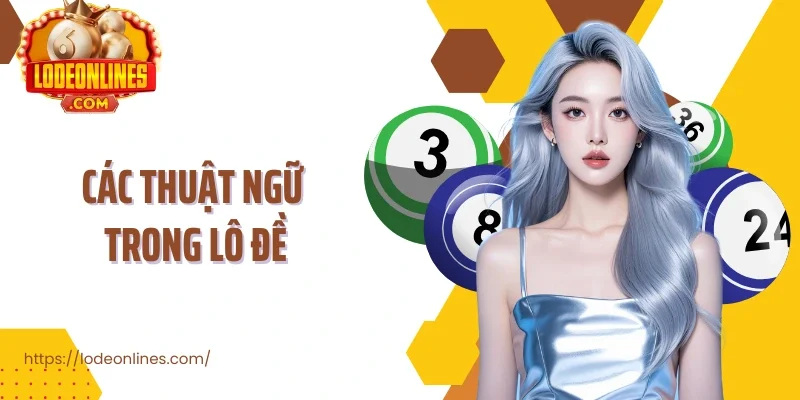 Các Thuật Ngữ Trong Lô Đề Và Ý Nghĩa Chi Tiết Cần Nắm Vững