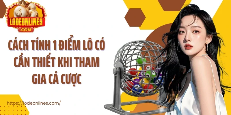 Cách tính 1 điểm lô có cần thiết khi tham gia cá cược