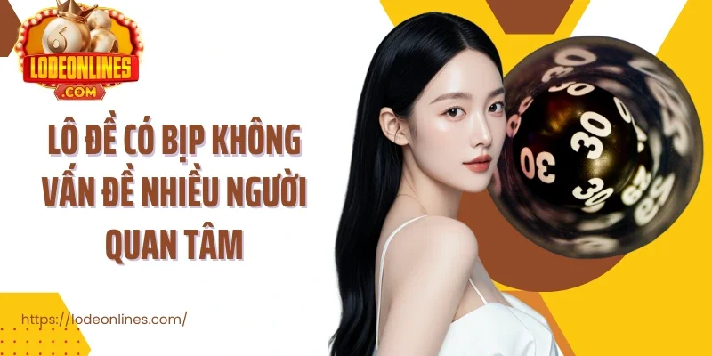 Lô đề có bịp không vấn đề nhiều người quan tâm