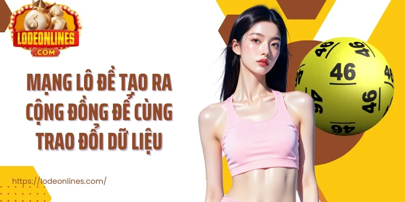 Mạng lô đề tạo ra cộng đồng để mọi người cùng trao đổi dữ liệu